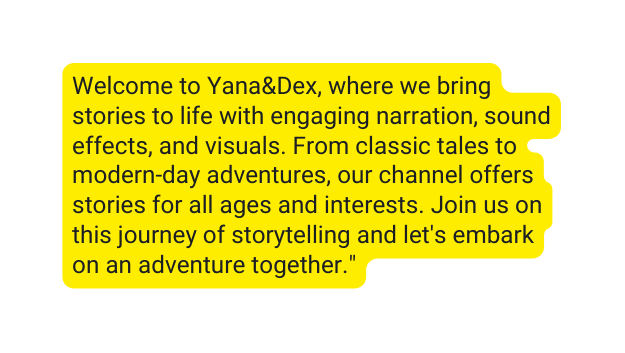 Welcome to Yana Dex where we bring stories to life with engaging narration sound effects and visuals From classic tales to modern day adventures our channel offers stories for all ages and interests Join us on this journey of storytelling and let s embark on an adventure together